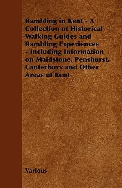 Rambling in Kent - A Collection of Historical Walking Guides and Rambling Experiences - Including Information on Maidstone, Penshurst, Canterbury and by Various