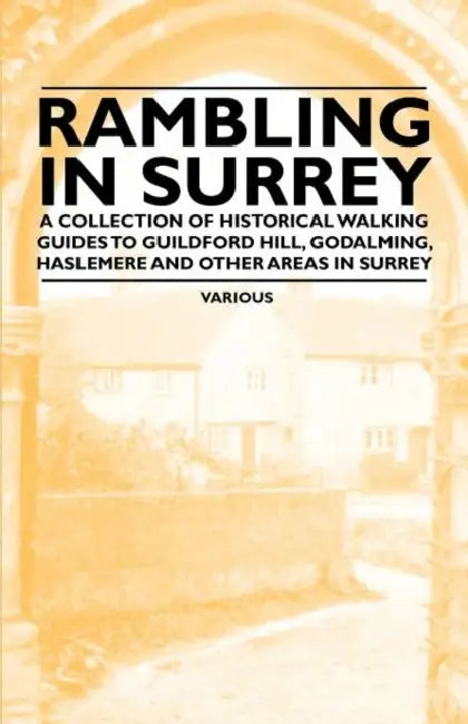 Rambling in Surrey - A Collection of Historical Walking Guides to Guildford Hill, Godalming, Haslemere and Other Areas in Surrey by Various