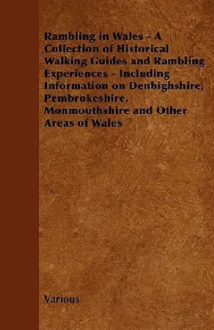 Rambling in Wales - A Collection of Historical Walking Guides and Rambling Experiences - Including Information on Denbighshire, Pembrokeshire, Monmout by Various