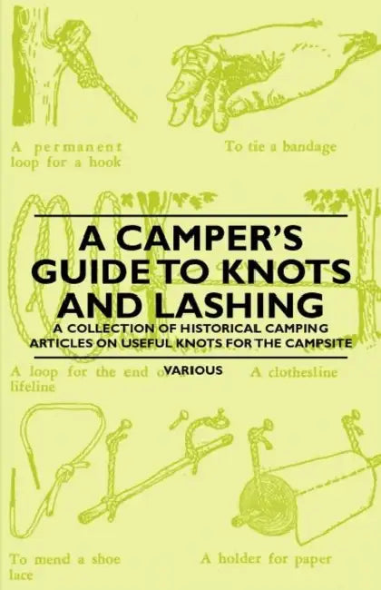 A Camper's Guide to Knots and Lashing - A Collection of Historical Camping Articles on Useful Knots for the Campsite by Various