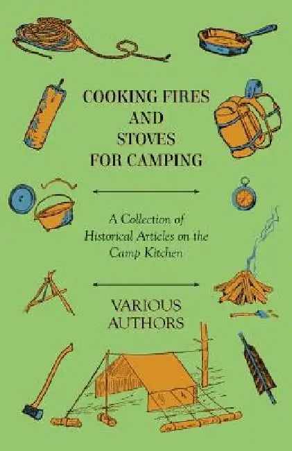 Cooking Fires and Stoves for Camping - A Collection of Historical Articles on the Camp Kitchen by Various