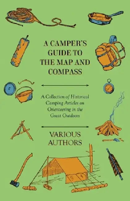 A Camper's Guide to the Map and Compass - A Collection of Historical Camping Articles on Orienteering in the Great Outdoors by Various