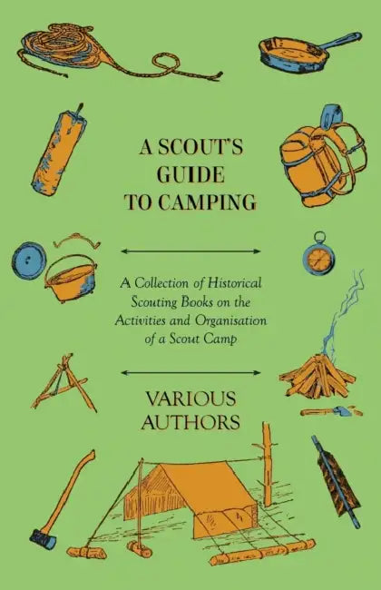 A Scout's Guide to Camping - A Collection of Historical Scouting Books on the Activities and Organisation of a Scout Camp by Various