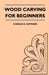 Wood Carving for Beginners by Charles H. Hayward