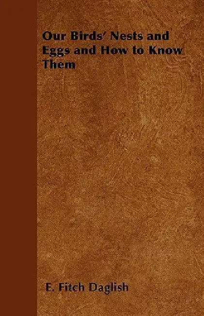 Our Birds' Nests and Eggs and How to Know Them by E. Fitch Daglish