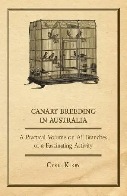 Canary Breeding in Australia - A Practical Volume on All Branches of a Fascinating Activity by Cyril Kirby