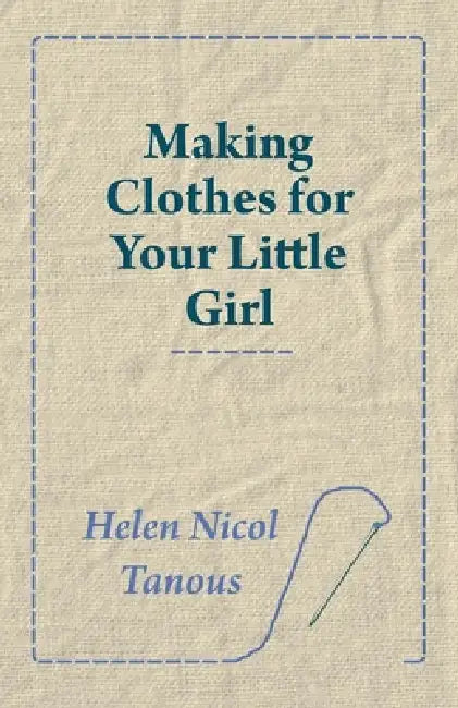 Making Clothes for Your Little Girl by Helen Nicol Tanous