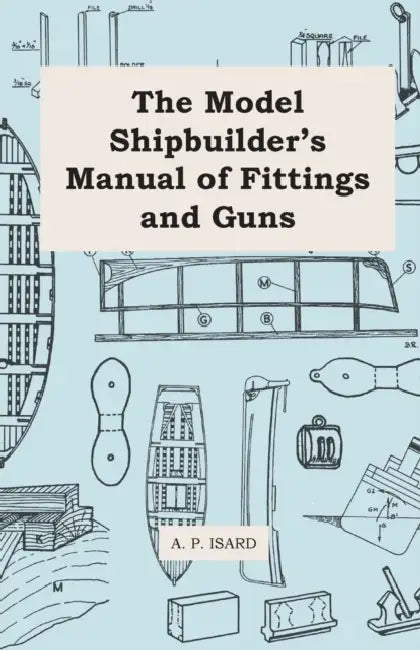 The Model Shipbuilder's Manual of Fittings and Guns by A. P. Isard