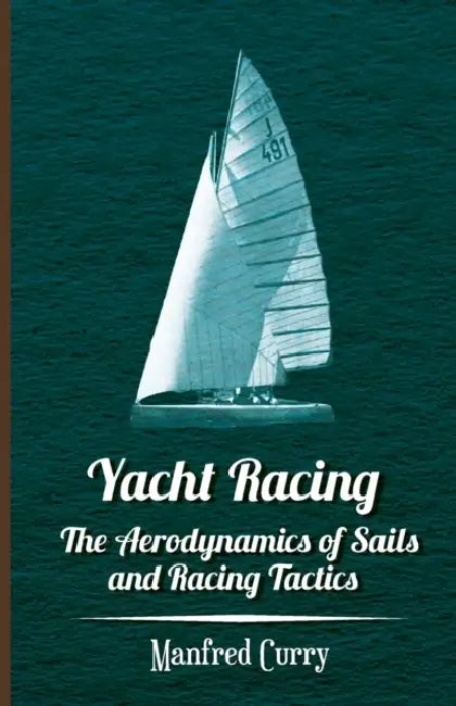 Yacht Racing - The Aerodynamics of Sails and Racing Tactics by Manfred Curry