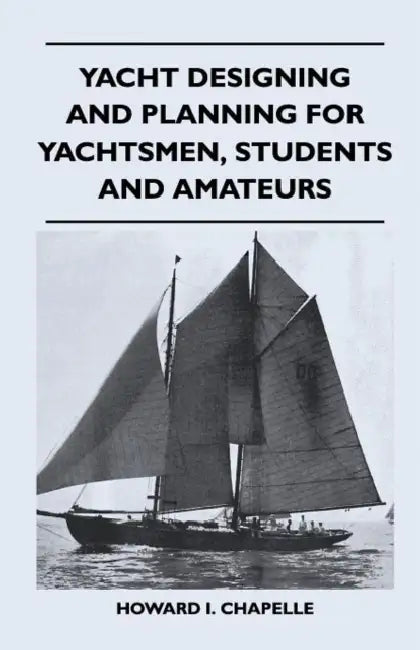 Yacht Designing and Planning for Yachtsmen, Students and Amateurs by Howard I. Chapelle