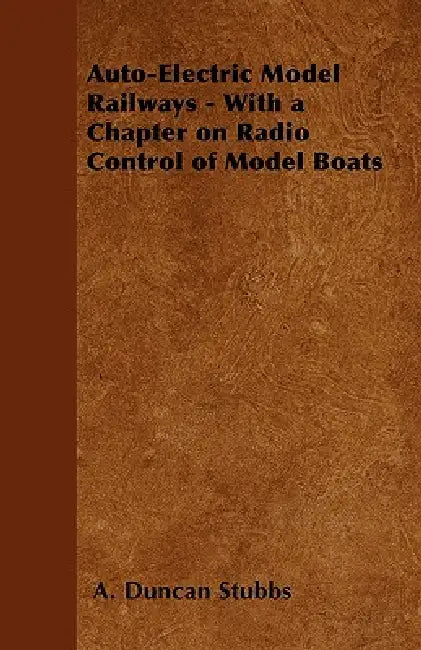 Auto-Electric Model Railways - With a Chapter on Radio Control of Model Boats by A. Duncan Stubbs
