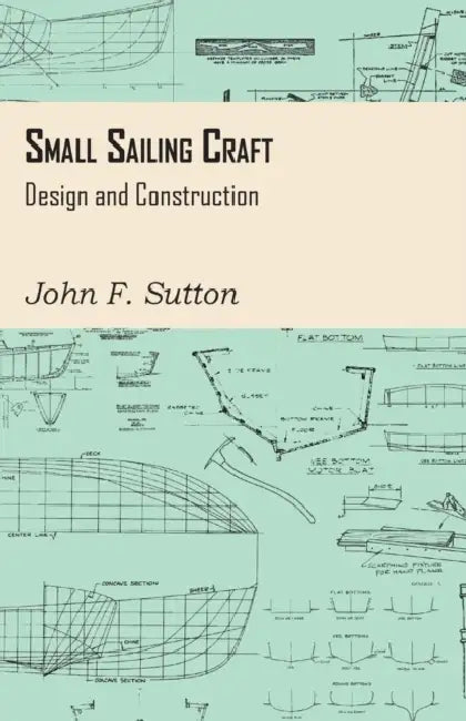 Small Sailing Craft - Design and Construction by John F. Sutton