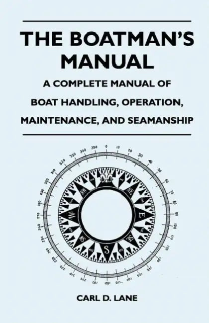 The Boatman's Manual - A Complete Manual of Boat Handling, Operation, Maintenance, and Seamanship by Carl D. Lane