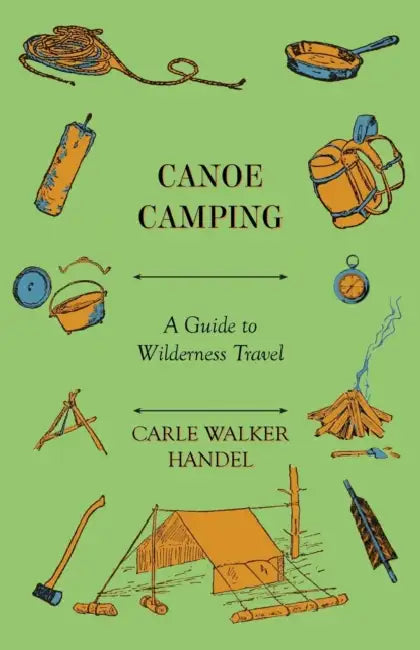 Canoe Camping - A Guide to Wilderness Travel by Carle Walker Handel