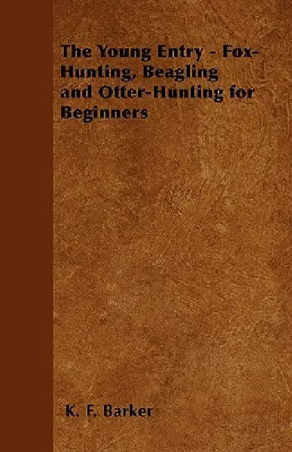 The Young Entry - Fox-Hunting, Beagling and Otter-Hunting for Beginners by K. F. Barker