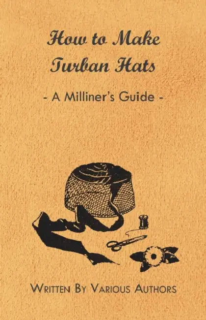 How to Make Turban Hats - A Milliner's Guide by Various