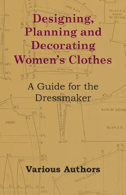 Designing, Planning and Decorating Women's Clothes - A Guide for the Dressmaker by Various