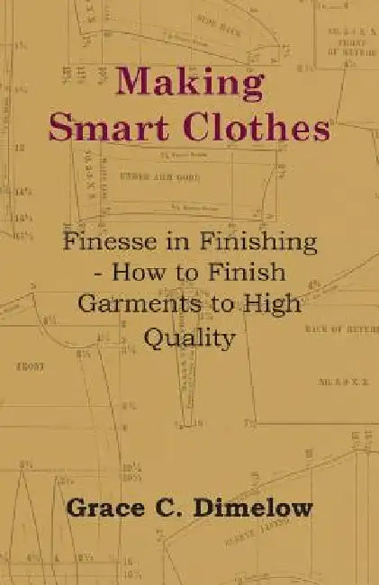 Making Smart Clothes: Finesse in Finishing - How to Finish Garments to High Quality by Grace C. Dimelow
