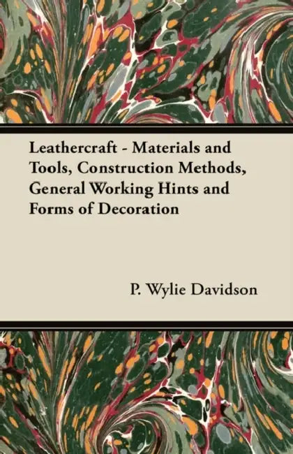 Leathercraft - Materials and Tools, Construction Methods, General Working Hints and Forms of Decoration by P. Wylie Davidson