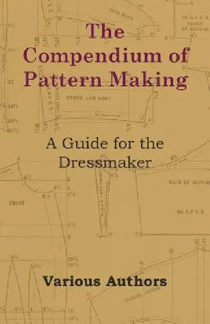 The Compendium of Pattern Making - A Guide for the Dressmaker by Various