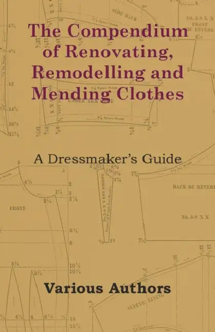 The Compendium of Renovating, Remodelling and Mending Clothes - A Dressmaker's Guide by Various