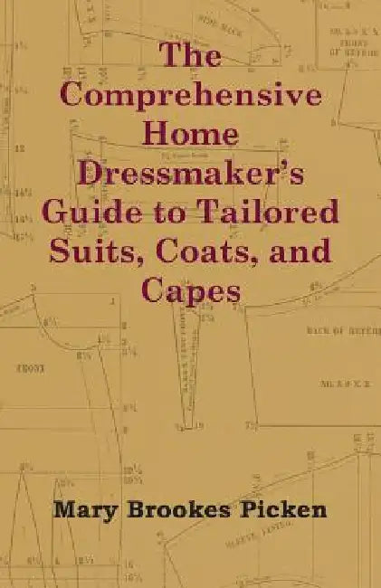 The Comprehensive Home Dressmaker's Guide to Tailored Suits, Coats, and Capes by Mary Brookes Picken