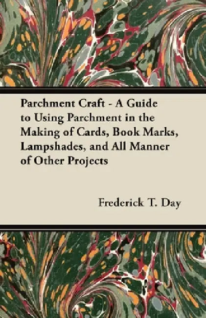 Parchment Craft - A Guide to Using Parchment in the Making of Cards, Book Marks, Lampshades, and All Manner of Other Projects by Frederick T. Day