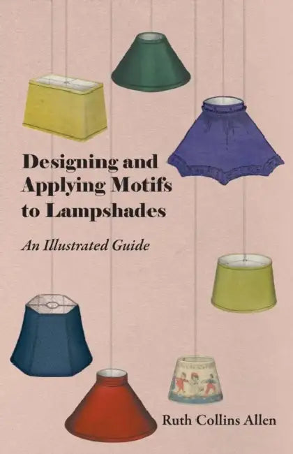 Designing and Applying Motifs to Lampshades - An Illustrated Guide by Ruth Collins Allen