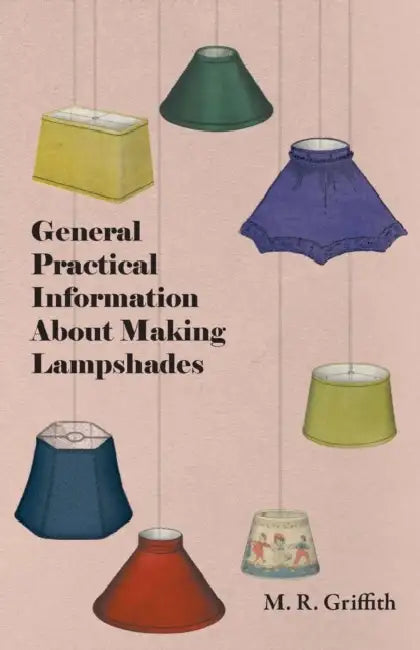 General Practical Information about Making Lampshades by M. R. Griffith