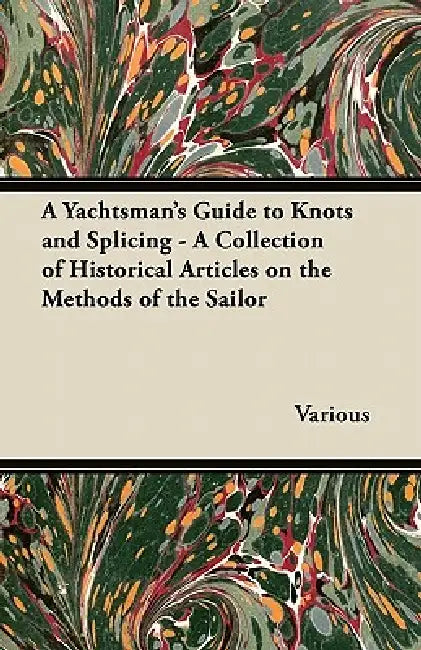 A Yachtsman's Guide to Knots and Splicing - A Collection of Historical Articles on the Methods of the Sailor by Various