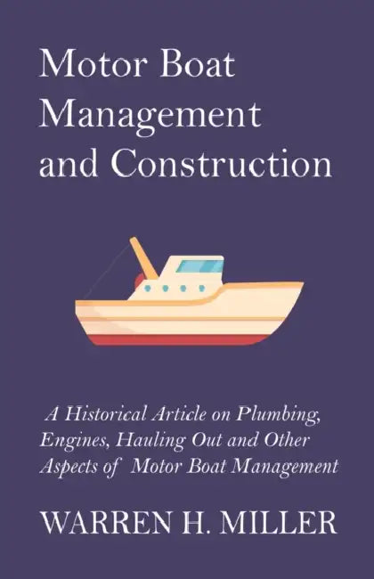 Motor Boat Management and Construction - A Historical Article on Plumbing, Engines, Hauling Out and Other Aspects of Motor Boat Management by Warren Hastings Miller