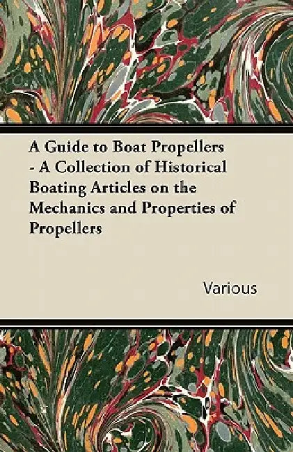A Guide to Boat Propellers - A Collection of Historical Boating Articles on the Mechanics and Properties of Propellers by Various