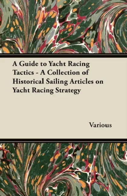 A Guide to Yacht Racing Tactics - A Collection of Historical Sailing Articles on Yacht Racing Strategy by Various