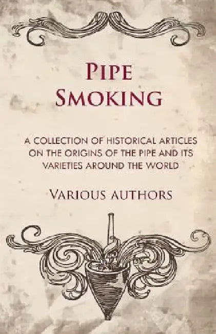 Pipe Smoking - A Collection of Historical Articles on the Origins of the Pipe and Its Varieties Around the World by Various
