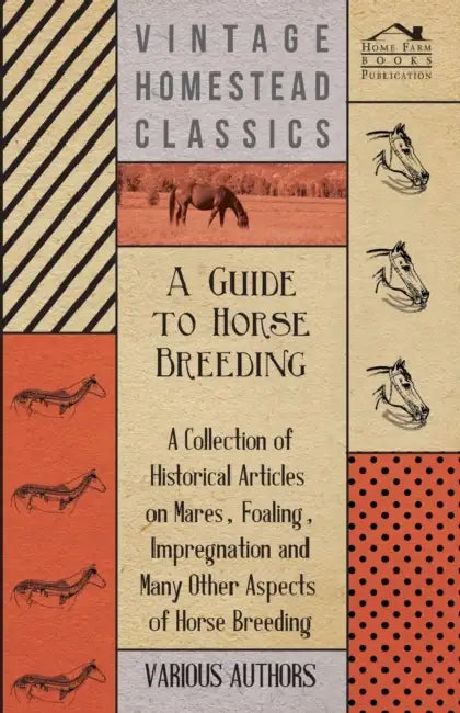 A Guide to Horse Breeding - A Collection of Historical Articles on Mares, Foaling, Impregnation and Many Other Aspects of Horse Breeding by Various