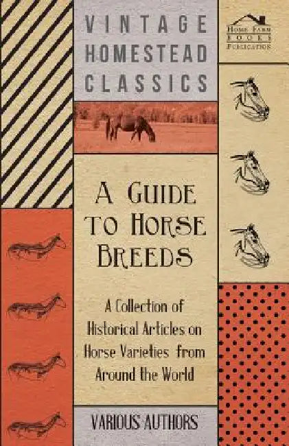 A Guide to Horse Breeds - A Collection of Historical Articles on Horse Varieties from Around the World by Various