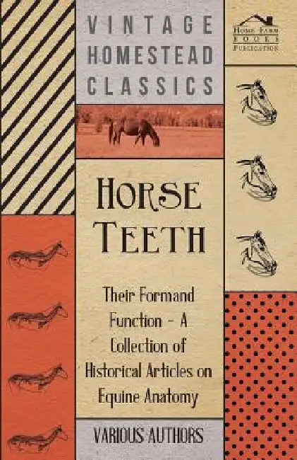 Horse Teeth - Their Form and Function - A Collection of Historical Articles on Equine Anatomy by Various