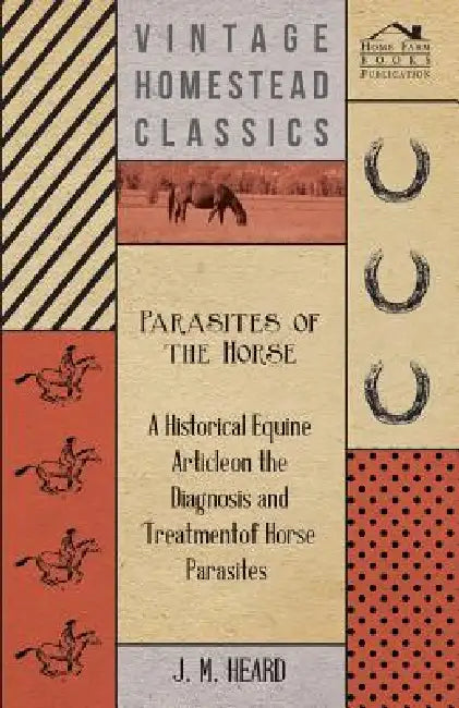 Parasites of the Horse - A Historical Equine Article on the Diagnosis and Treatment of Horse Parasites by J. M. Heard