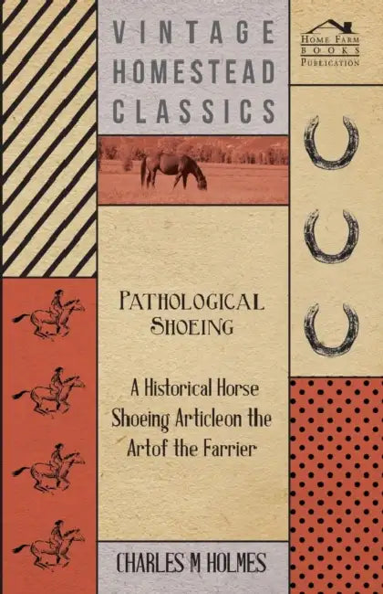 Pathological Shoeing - A Historical Horse Shoeing Article on the Art of the Farrier by Charles M. Holmes