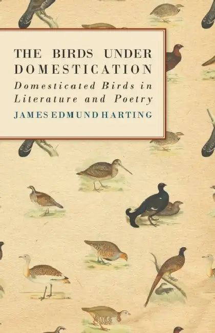 The Birds Under Domestication - Domesticated Birds in Literature and Poetry by James Edmund 1841 Harting