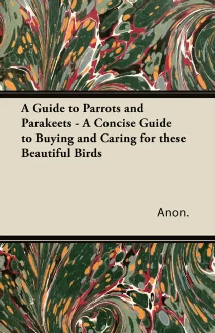 A Guide to Parrots and Parakeets - A Concise Guide to Buying and Caring for These Beautiful Birds by Anon