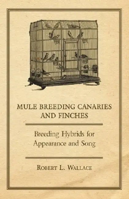 Mule Breeding Canaries and Finches - Breeding Hybrids for Appearance and Song by Robert L. Wallace