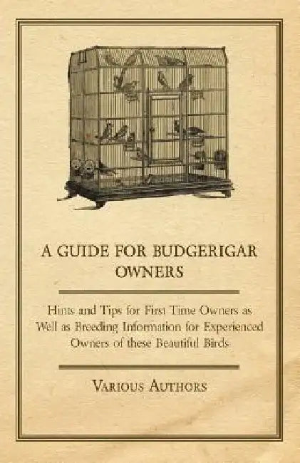 A Guide for Budgerigar Owners - Hints and Tips for First Time Owners as Well as Breeding Information for Experienced Owners of these Beautiful Birds by Various