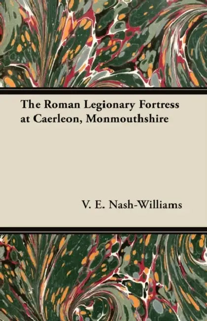 The Roman Legionary Fortress at Caerleon, Monmouthshire by V. E. Nash-Williams