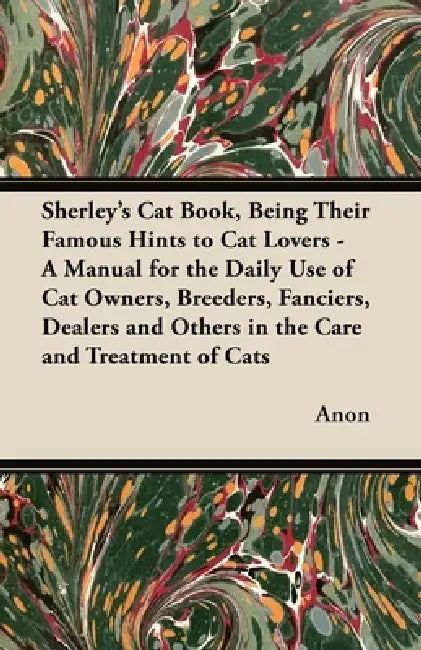 Sherley's Cat Book, Being Their Famous Hints to Cat Lovers - A Manual for the Daily Use of Cat Owners, Breeders, Fanciers, Dealers and Others in the C by Anon