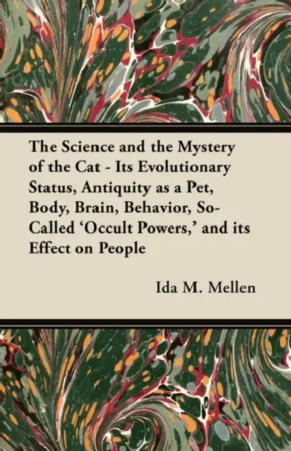 The Science and the Mystery of the Cat - Its Evolutionary Status, Antiquity as a Pet, Body, Brain, Behavior, So-Called 'Occult Powers, ' and Its Effec by Ida M. Mellen
