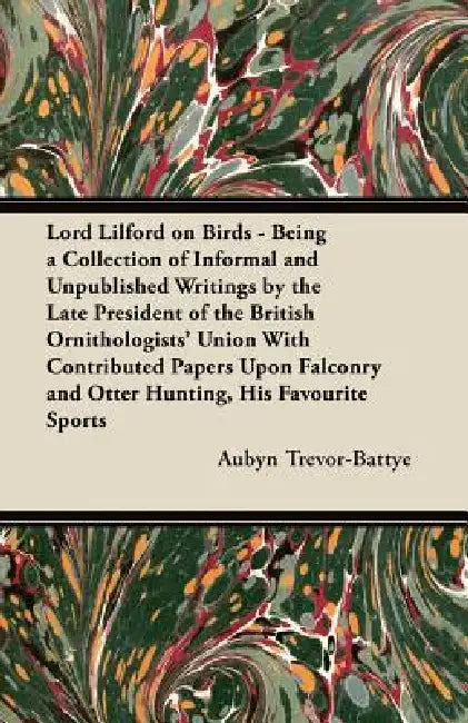 Lord Lilford on Birds - Being a Collection of Informal and Unpublished Writings by the Late President of the British Ornithologists' Union With Contri by Aubyn Trevor-Battye
