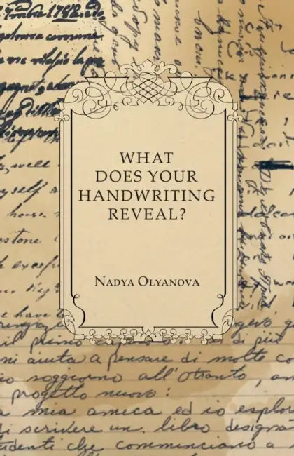 What Does Your Handwriting Reveal? - An Elementary Study of the Rules Underlying the Science of Graphology Wherewith Everyone May Apply This Fascinati by Nadya Olyanova