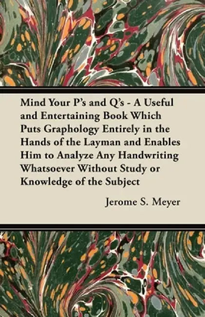 Mind Your P's and Q's - A Useful and Entertaining Book Which Puts Graphology Entirely in the Hands by Meyer, Jerome S.