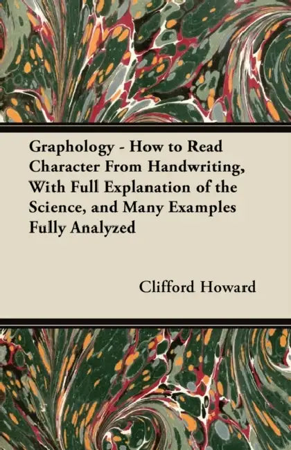 Graphology - How to Read Character from Handwriting, with Full Explanation of the Science, and Many Examples Fully Analyzed by Clifford Howard